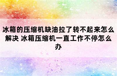 冰箱的压缩机缺油拉了转不起来怎么解决 冰箱压缩机一直工作不停怎么办